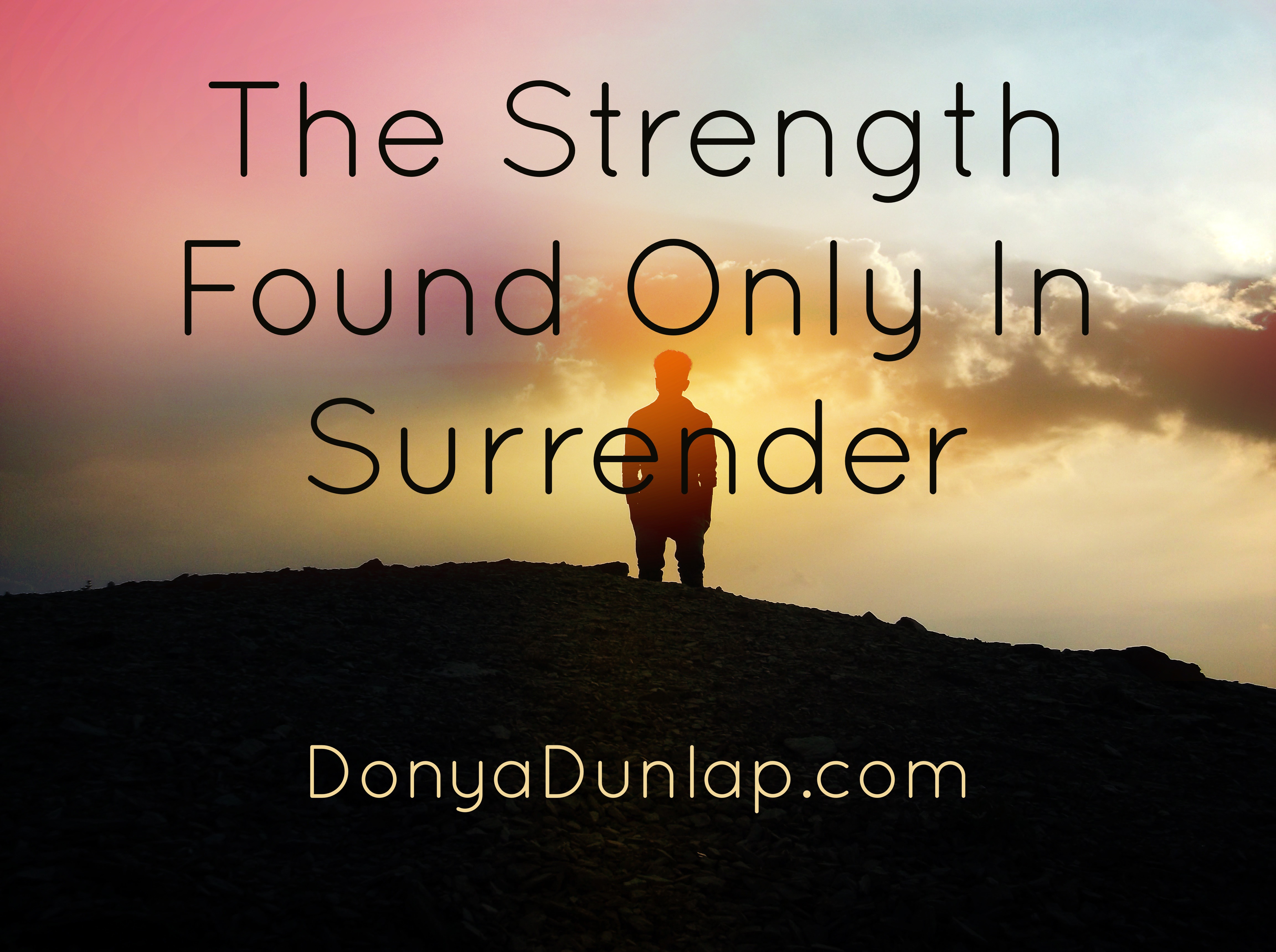 The Strength Found Only In Surrender Donya Dunlap